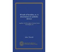 Wreath of heraldry, or, A dissertation on symbolic devices: together with the origin of names, Saxon etymologies, etc