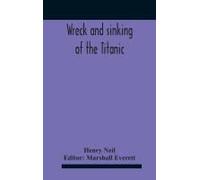 Wreck And Sinking Of The Titanic; The Ocean's Greatest Disaster A Graphic And Thrilling Account Of The Sinking Of The Greatest Floating Palace Ever Built Carrying Down To Watery Graves More Than 1,500