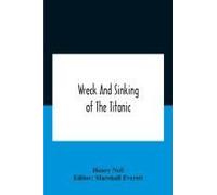 Wreck And Sinking Of The Titanic; The Ocean's Greatest Disaster A Graphic And Thrilling Account Of The Sinking Of The Greatest Floating Palace Ever Built Carrying Down To Watery Graves More Than 1,500