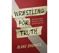 Wrestling for Truth One Man's Search for Health, Family, and the Ideal Life - Blake Shumate - Advantage Media Group - ebook (ePub) - Livre