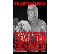 Wrestling History Revisited: Rewriting The Events That Shaped The Wrestling Business