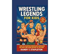 WRESTLING LEGEND FOR KIDS: How 15 Champion Wrestlers Overcame the Odds and Made History in the Ring