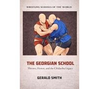 WRESTLING SCHOOLS OF THE WORLD VOLUME IV: THE GEORGIAN SCHOOL: Throws, Honor, and the Chidaoba Legacy. Techniques, Traditions, and the Warrior Culture of Georgian Wrestling