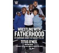Wrestling With Fatherhood: My Championship Journey to My Greatest Title: Dad
