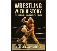 WRESTLING WITH HISTORY: THE STORY OF A SPORT AND ITS LEGENDS