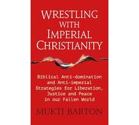Wrestling with Imperial Christianity: Biblical Anti-domination and Anti-imperial Strategies for Liberation, Justice and Peace in our Fallen World