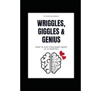 Wriggles, Giggles & Genius: How to Play Your Baby Smart (0-12) The First Year Manual for New Parents