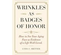 Wrinkles as Badges of Honor: How to See Your Aging Face as Evidence of a Life Well Lived