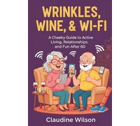 Wrinkles, Wine, and Wifi: A Cheeky Guide to Active Living, Relationships, and Fun After 60