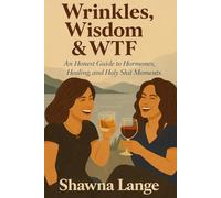 Wrinkles, Wisdom & WTF: An Honest Guide to Hormones, Healing and Holy Shit Moments