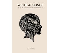 Write 47 Songs: Learn 47 Modern Songwriting Techniques