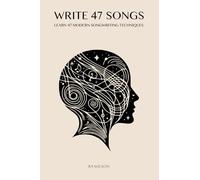 Write 47 Songs: Learn 47 Modern Songwriting Techniques