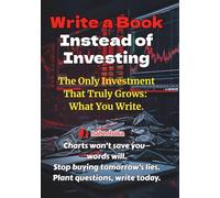 Write a Book Instead of Investing: The Only Investment That Truly Grows: What You Write.