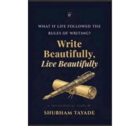 Write Beautifully, Live Beautifully: What if life followed the rules of writing ?