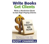 WRITE BOOKS GET CLIENTS: Write a Nonfiction Book to Get High-Paying Clients: Your Guide to the Strategic Why of Self-Publishing to Attract Clients