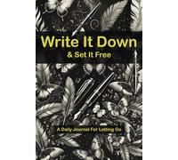 Write It Down & Set It Free - A Daily Journal For Letting Go: A Simple Way to Turn Anxieties Into Achievements Through Reflection and Release