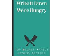 Write it Down We're Hungry TOP SECRET FAMILY LEGEND RECIPES: Keepsake Cookbook Notebook for Recording, Preserving, and Passing Down Recipes