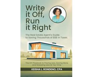 WRITE IT OFF, RUN IT RIGHT: THE REAL ESTATE AGENT'S GUIDE TO SAVING THOUSANDS OF $$$ IN TAXES
