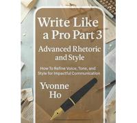 Write Like a Pro Part 3: Advanced Rhetoric and Style: How To Refine Voice, tone and Style for Impactful Communication