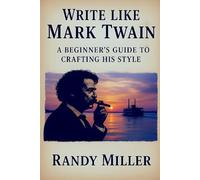 Write Like Mark Twain: A Beginners Guide to Crafting His Style