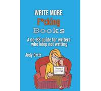 Write More F*cking Books!: A no - B.S. guide for writers who keep not writing