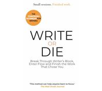 Write Or Die: How to Break Writer's Block, Enter Flow and Finish the Work That Found You