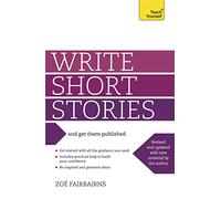 Write Short Stories and Get Them Published: Your practical guide to writing compelling short fiction