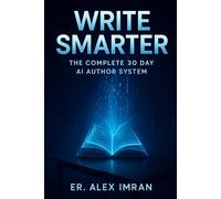 WRITE SMARTER: THE COMPLETE 30 DAY AI AUTHOR SYSTEM
