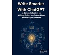 Write Smarter With ChatGPT: A Complete System for Writing Fiction, Nonfiction, Blogs, Video Scripts, and More