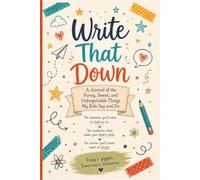 Write That Down: A Journal of the Funny, Sweet, and Unforgettable Things My Kids Say and Do: Capture Precious Family Moments, Childhood Quotes, ... Memory Pages, and Everyday Laughter