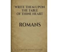 Write Them Upon the Table of Thine Heart: Romans: A Scripture Writing Journal