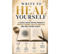Write to Heal Yourself: The Science-Backed Expressive Writing Program to Process Trauma, Master Emotions and Find Lasting Clarity