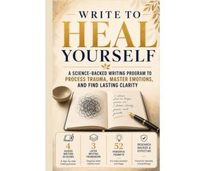Write to Heal Yourself: The Science-Backed Expressive Writing Program to Process Trauma, Master Emotions and Find Lasting Clarity