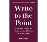 Write to the Point A Master Class on the Fundamentals of Writing for Any Purpose by Sam Leith Sam Leith (Auteur)