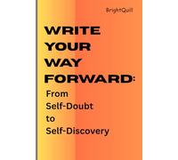WRITE YOUR WAY FORWARD: From Self-Doubt to Self-Discovery: A Guided Journal For Self-Discovery , Clarity And Personal Growth