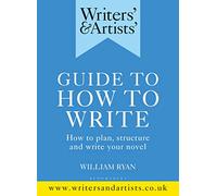 Writers' & Artists' Guide to How to Write: How to plan, structure and write your novel