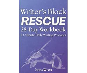 Writer's Block Rescue - 28 Day Workbook: 10 Minute Daily Prompts To Get You Unstuck in 4 Weeks With Guided Creative Writing Prompts