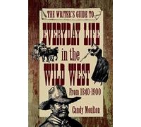 Writers Guide To Everyday Life In The Wild West 1840-1900 Pod Ed