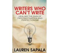 Writers Who Can't Write: Healing the Pain of Procrastination and Perfectionism