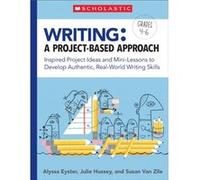 Writing A ProjectBased Approach Inspired Project Ideas and MiniLessons to Develop Authentic RealWorld Writing Skills by Alyssa Eyster & Julie Hussey & Su Alyssa Eyster Julie Hussey Susan Van Zile (Aut