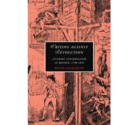 Writing Against Revolution: Literary Conservatism in Britain, 1790-1832