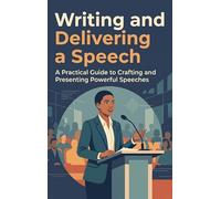 Writing and Delivering a Speech: A Practical Guide to Crafting and Presenting Powerful Speeches
