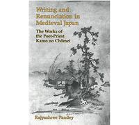 Writing and Renunciation in Medieval Japan: The Works of the Poet-priest Kamo No Chomei