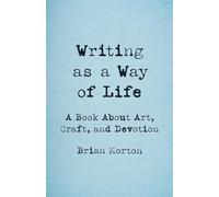 Writing As a Way of Life: A Book About Art, Craft and Devotion