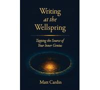 Writing at the Wellspring: Tapping the Source of Your Inner Genius