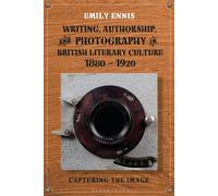 Writing, Authorship And Photography In British Literary Culture, 1880 - 1920: Capturing The Image