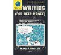 Writing (For Beer Money): The Advice and Self-Indulgence of a Successful Writer and Highly Unsuccessful Author...