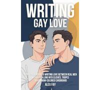 Writing Gay Love: A practical guide to writing love between real men without falling into clichés, tropes or rainbow-colored cardboard
