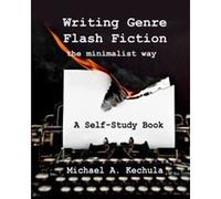 Writing Genre Flash Fiction the Minimalist Way: A Self Study Book - [Livre en VO] Michael A Kechula (Auteur)