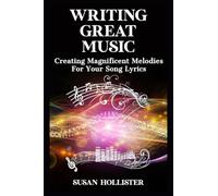 Writing Great Music: Creating Magnificent Melodies For Your Song Lyrics